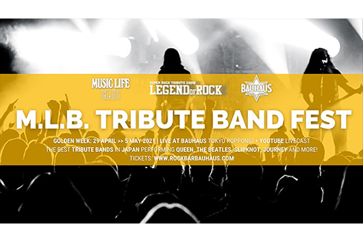 MUSIC LIFE CLUB、LEGEND OF ROCKと六本木BAUHAUSによる「M.L.B. Tribute Band Fest！」無観客開催へ変更のお知らせ（4/25更新）