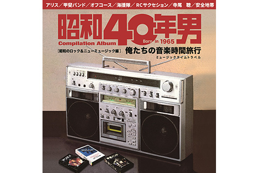 人気カルチャー雑誌『昭和40年男』企画、初のCD発売。邦楽ロック＆ニューミュージックで “俺たちのメロディ” を集めたコンピ発売！
