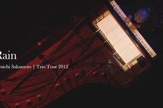 3/27日（金）公開の坂本⿓⼀ 『Trio Tour 2012』にコンサート共演者、音楽家らよりコメント到着、「Rain」映像も同時初公開！