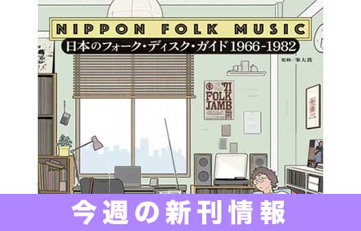 今週の新刊情報! 濃密なフォーク活況期の名盤を網羅した『日本のフォーク・ディスク・ガイド 1966-1982』が8/10発売!